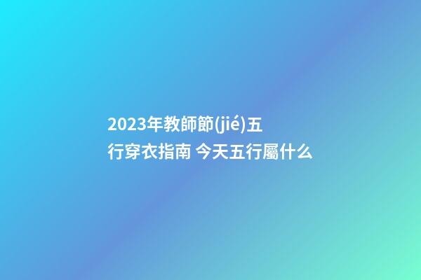 2023年教師節(jié)五行穿衣指南 今天五行屬什么
